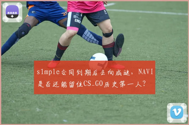 s1mple合同到期后去向成谜，NAVI是否还能留住CS_GO历史第一人？