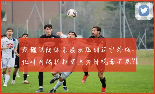 新疆联防体系成功压制辽宁外线,但对内线护框空当为何视而不见?