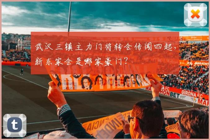 武汉三镇主力门将转会传闻四起,新东家会是哪家豪门?