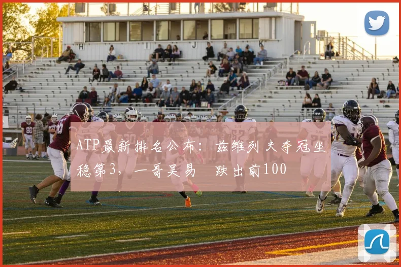 ATP最新排名公布:兹维列夫夺冠坐稳第3,一哥吴易昺跌出前100
